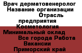 Врач-дерматовенеролог › Название организации ­ Linline › Отрасль предприятия ­ Косметология › Минимальный оклад ­ 200 000 - Все города Работа » Вакансии   . Приморский край,Владивосток г.